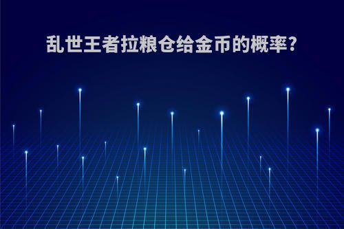乱世王者拉粮仓给金币的概率?