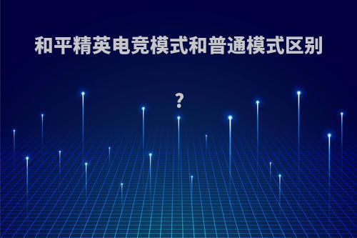 和平精英电竞模式和普通模式区别?
