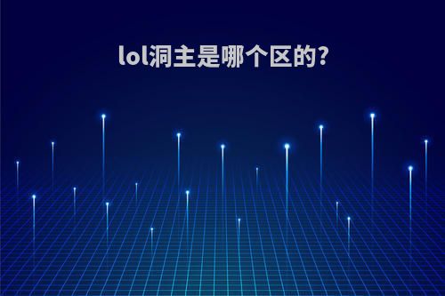 lol洞主是哪个区的?