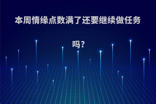 本周情缘点数满了还要继续做任务吗?