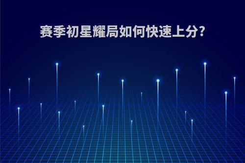 赛季初星耀局如何快速上分?