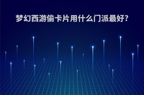 梦幻西游偷卡片用什么门派最好?