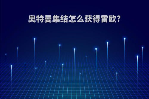 奥特曼集结怎么获得雷欧?