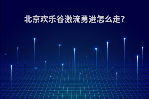 北京欢乐谷激流勇进怎么走?