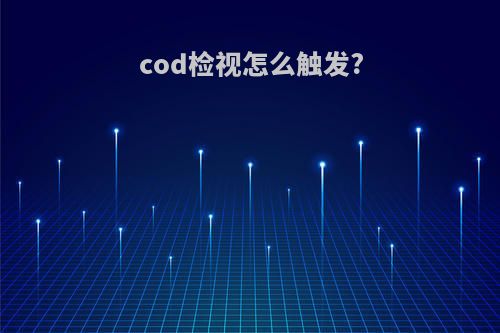 cod检视怎么触发?