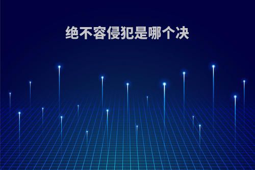 绝不容侵犯是哪个决