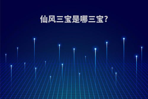 仙风三宝是哪三宝?
