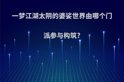 一梦江湖太阴的婆娑世界由哪个门派参与构筑?