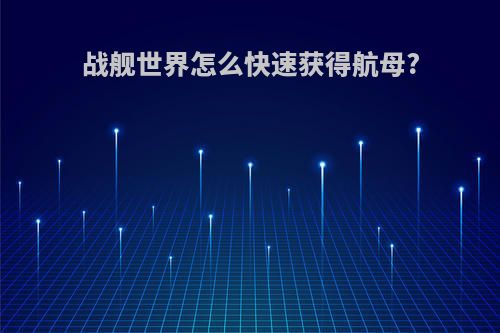 战舰世界怎么快速获得航母?