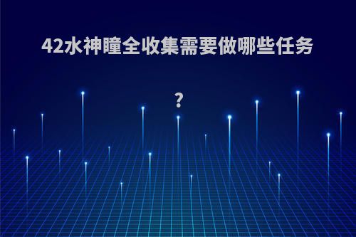 42水神瞳全收集需要做哪些任务?