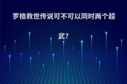 罗格救世传说可不可以同时两个超武?