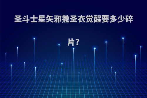 圣斗士星矢邪撒圣衣觉醒要多少碎片?