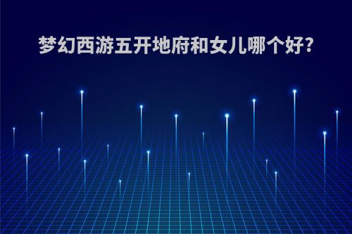 梦幻西游五开地府和女儿哪个好?