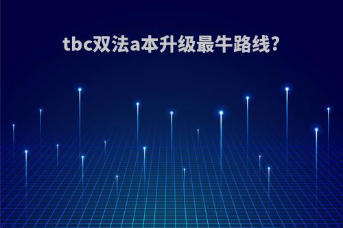 tbc双法a本升级最牛路线?
