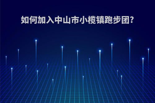 如何加入中山市小榄镇跑步团?
