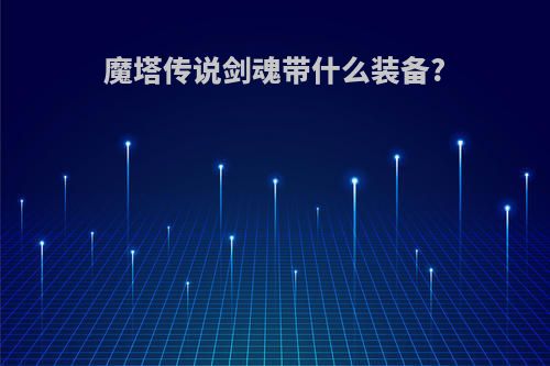 魔塔传说剑魂带什么装备?