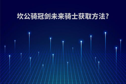 坎公骑冠剑未来骑士获取方法?