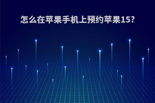 怎么在苹果手机上预约苹果15?