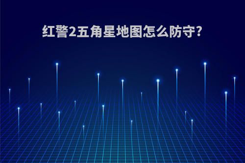 红警2五角星地图怎么防守?
