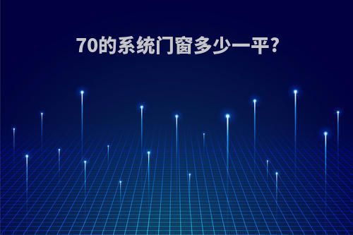 70的系统门窗多少一平?