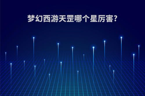 梦幻西游天罡哪个星厉害?