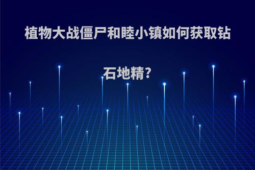 植物大战僵尸和睦小镇如何获取钻石地精?