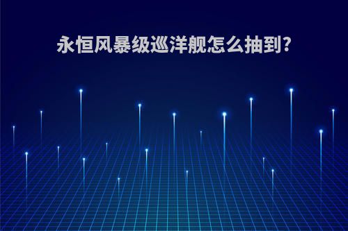 永恒风暴级巡洋舰怎么抽到?