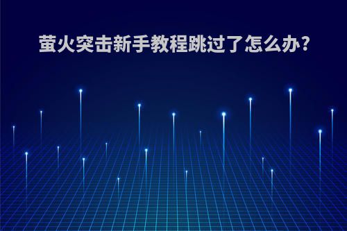 萤火突击新手教程跳过了怎么办?
