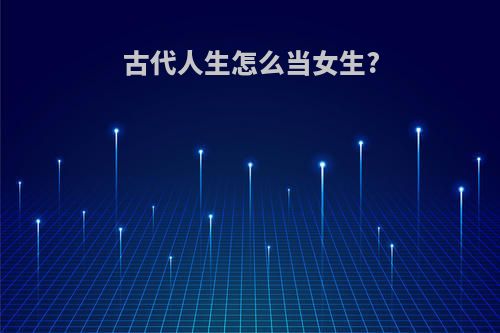 古代人生怎么当女生?