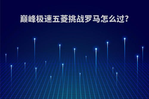 巅峰极速五菱挑战罗马怎么过?