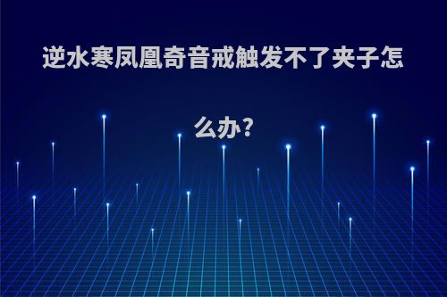 逆水寒凤凰奇音戒触发不了夹子怎么办?