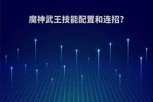魔神武王技能配置和连招?