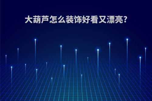 大葫芦怎么装饰好看又漂亮?