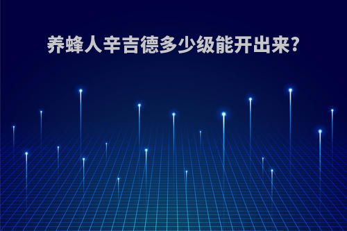 养蜂人辛吉德多少级能开出来?