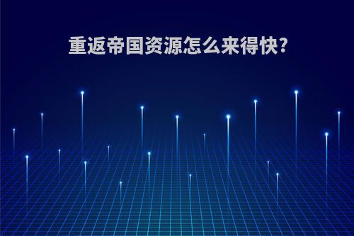 重返帝国资源怎么来得快?