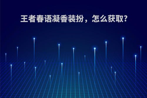 王者春语凝香装扮，怎么获取?