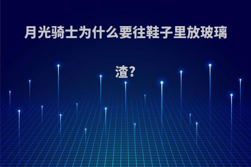 月光骑士为什么要往鞋子里放玻璃渣?