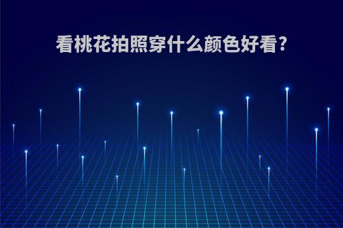 看桃花拍照穿什么颜色好看?