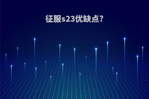 征服s23优缺点?