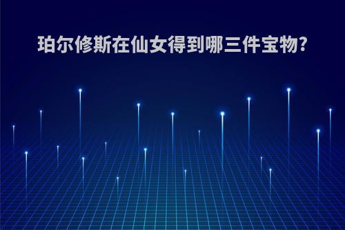 珀尔修斯在仙女得到哪三件宝物?