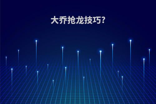 大乔抢龙技巧?
