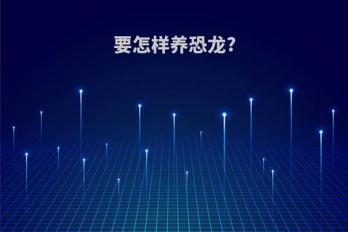 要怎样养恐龙?
