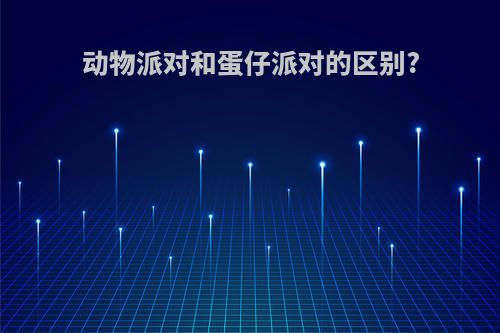 动物派对和蛋仔派对的区别?