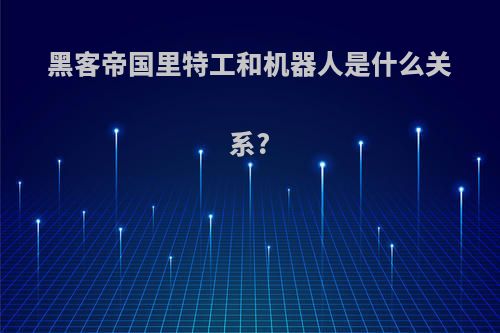 黑客帝国里特工和机器人是什么关系?
