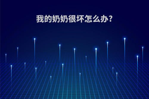 我的奶奶很坏怎么办?