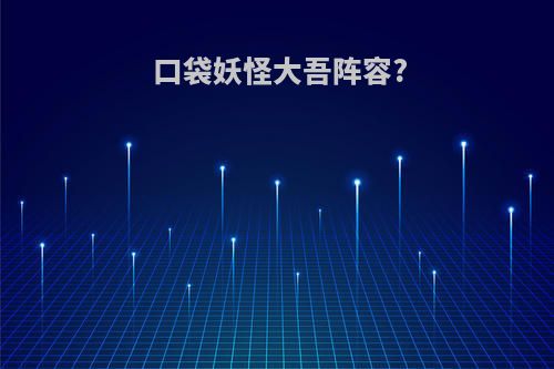 口袋妖怪大吾阵容?