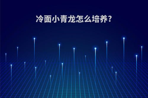 冷面小青龙怎么培养?