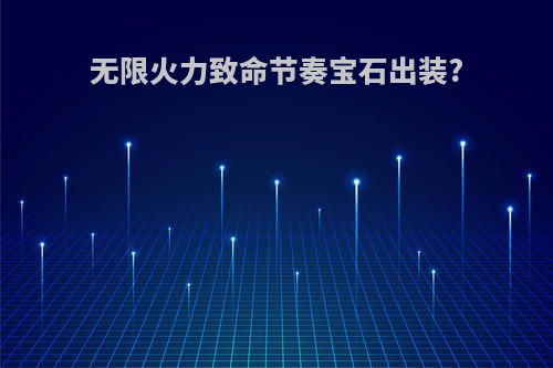 无限火力致命节奏宝石出装?