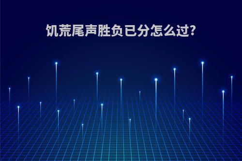 饥荒尾声胜负已分怎么过?