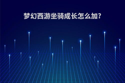 梦幻西游坐骑成长怎么加?